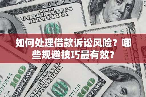 济南如何处理借款诉讼风险？哪些规避技巧最有效？